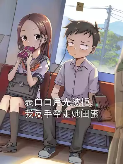 表白白月光被拒，我反手牵走她闺蜜小说