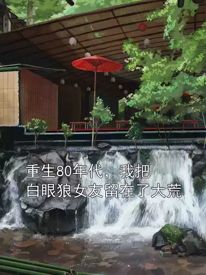 重生80年代，我把白眼狼女友留在了大荒