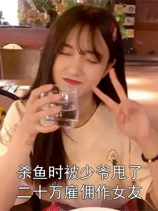 杀鱼时被少爷甩了二十万雇佣作女友