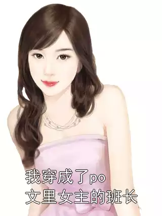 我穿成了po文里女主的班长小说