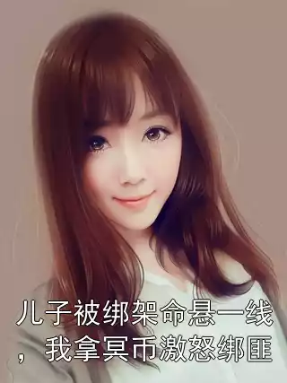 儿子被绑架命悬一线，我拿冥币激怒绑匪小说