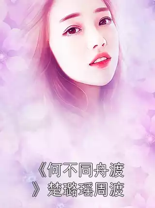 《何不同舟渡》楚璐瑶周渡小说