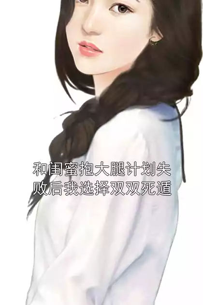 和闺蜜抱大腿计划失败后我选择双双死遁