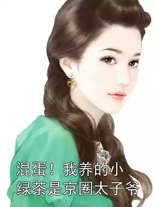 混蛋！我养的小绿茶是京圈太子爷小说