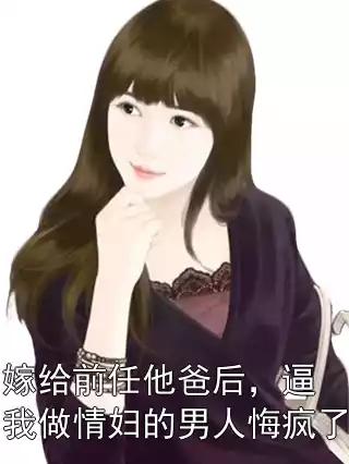 嫁给前任他爸后，逼我做情妇的男人悔疯了