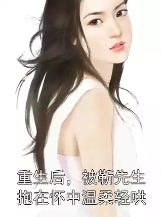 重生后，被靳先生抱在怀中温柔轻哄小说