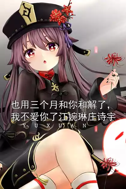 也用三个月和你和解了，我不爱你了江婉琳庄诗宇