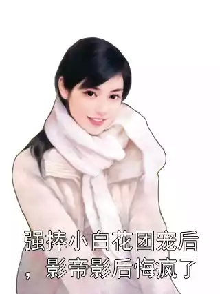 强捧小白花团宠后，影帝影后悔疯了