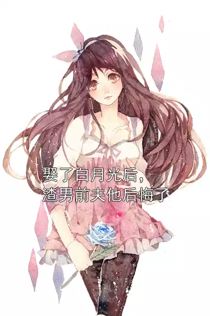娶了白月光后，渣男前夫他后悔了
