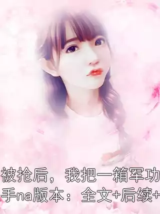 助学金被抢后，我把一箱军功章还给国家快手na版本：全文+后续+番外