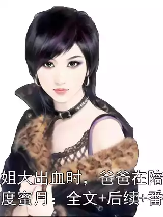 姐姐大出血时，爸爸在陪继母度蜜月：全文+后续+番外小说