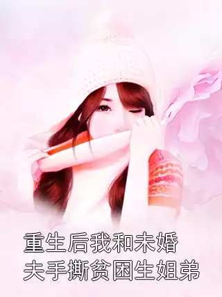 重生后我和未婚夫手撕贫困生姐弟小说