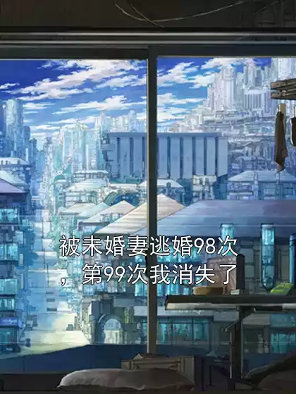 被未婚妻逃婚98次，第99次我消失了