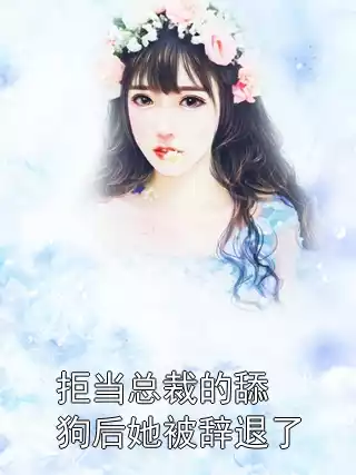 拒当总裁的舔狗后她被辞退了