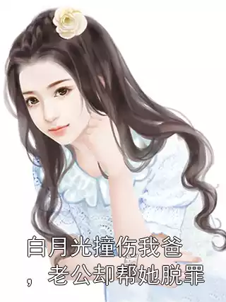 白月光撞伤我爸，老公却帮她脱罪小说
