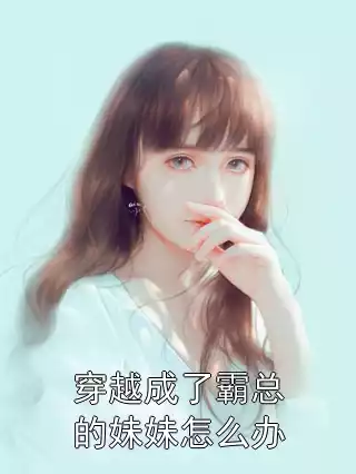 穿越成了霸总的妹妹怎么办小说
