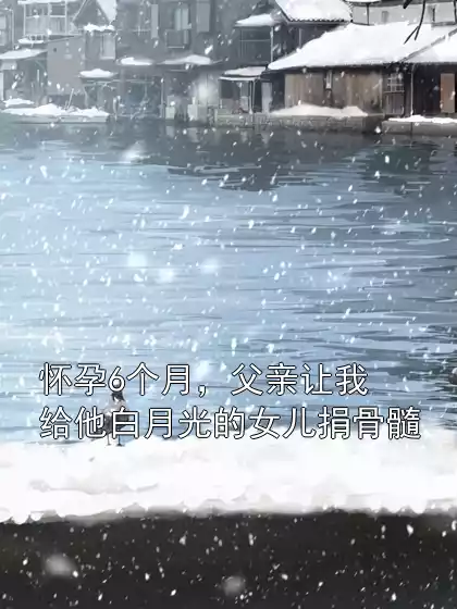 怀孕6个月，父亲让我给他白月光的女儿捐骨髓