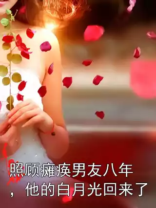 照顾瘫痪男友八年，他的白月光回来了