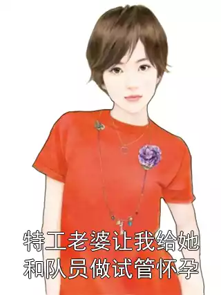 特工老婆让我给她和队员做试管怀孕