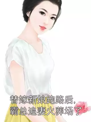 替嫁新娘跑路后,霸总追妻火葬场了