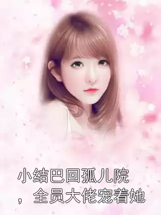 小结巴回孤儿院，全员大佬宠着她
