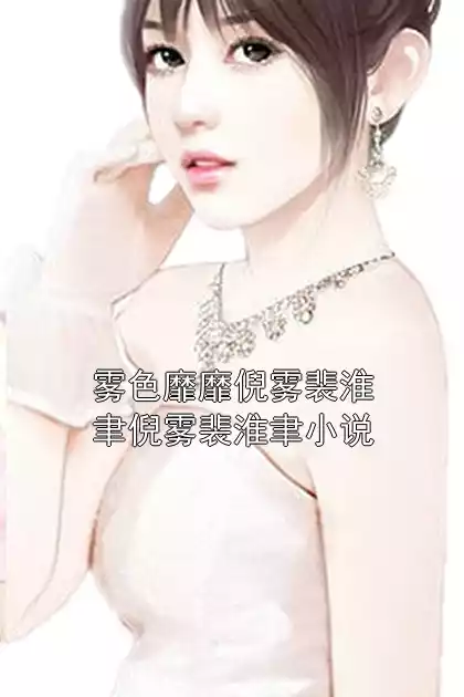 雾色靡靡倪雾裴淮聿倪雾裴淮聿小说