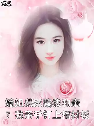 嫡姐装死骗我和亲？我亲手钉上棺材板