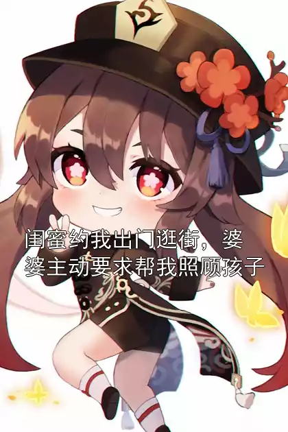 闺蜜约我出门逛街，婆婆主动要求帮我照顾孩子