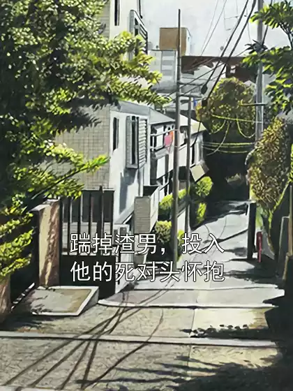 踹掉渣男，投入他的死对头怀抱小说