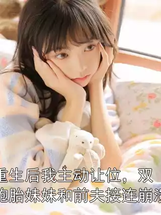 重生后我主动让位，双胞胎妹妹和前夫接连崩溃小说