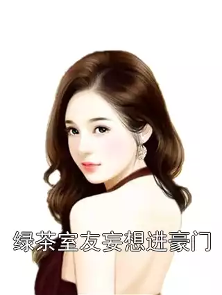 绿茶室友妄想进豪门小说