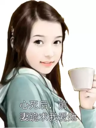 心死后，前妻跪求我爱她
