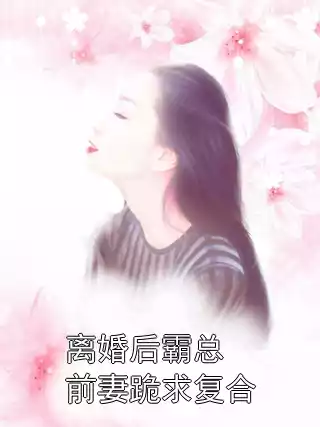 离婚后霸总前妻跪求复合小说