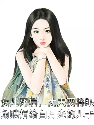 女儿死后，丈夫要将眼角膜捐给白月光的儿子小说
