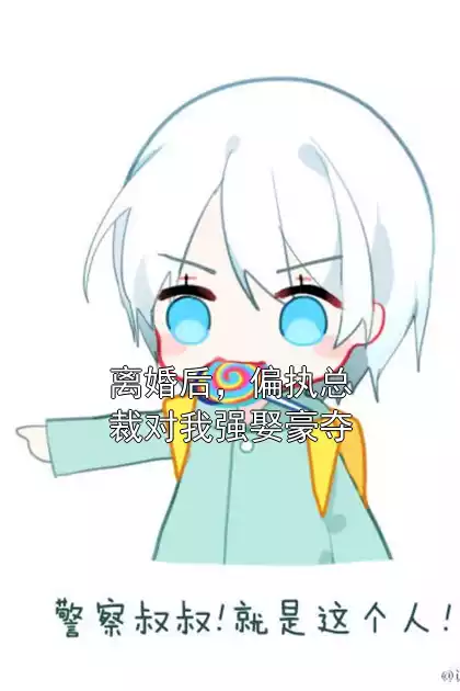 离婚后，偏执总裁对我强娶豪夺小说
