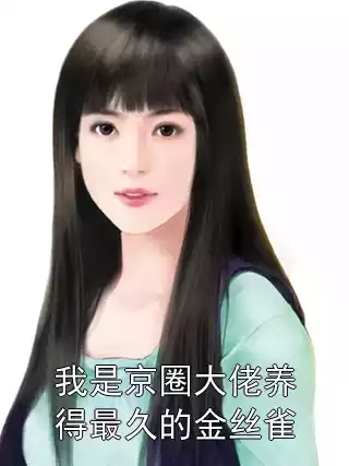 我是京圈大佬养得最久的金丝雀