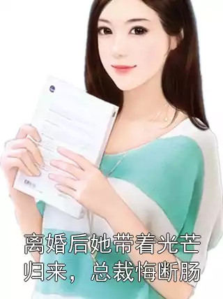 离婚后她带着光芒归来，总裁悔断肠小说