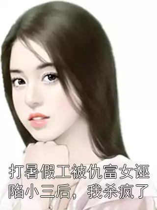 打暑假工被仇富女诬陷小三后，我杀疯了小说
