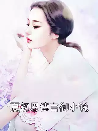 夏初恩傅言御小说小说