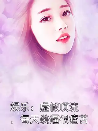 娱乐：虚假顶流，每天装逼很痛苦小说