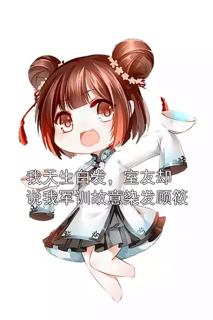 我天生白发，室友却说我军训故意染发顾筱