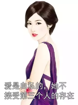 爱是自私的，她不接受第三个人的存在小说