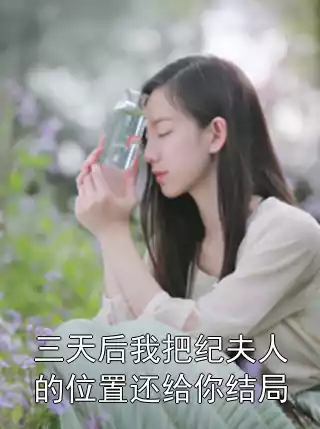 三天后我把纪夫人的位置还给你结局小说