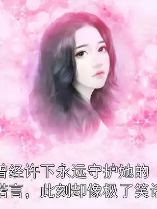 曾经许下永远守护她的诺言，此刻却像极了笑话小说