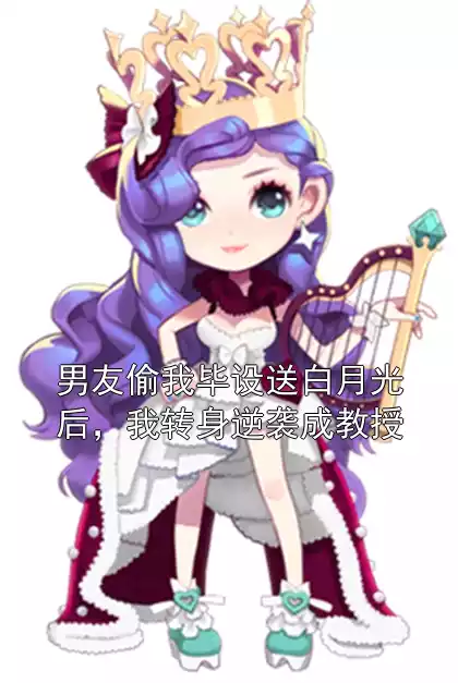 男友偷我毕设送白月光后，我转身逆袭成教授小说
