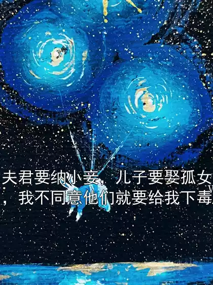 夫君要纳小妾，儿子要娶孤女，我不同意他们就要给我下毒