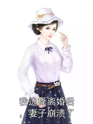 我选择离婚后，妻子崩溃了