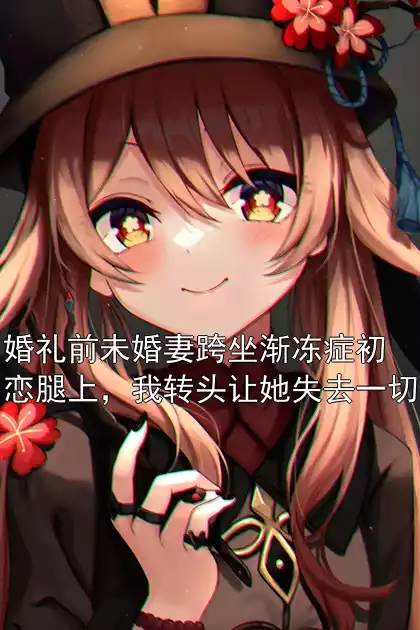 婚礼前未婚妻跨坐渐冻症初恋腿上，我转头让她失去一切