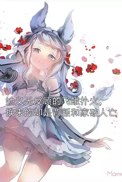 她义无反顾的飞蛾扑火，换来的却是背叛和家破人亡小说