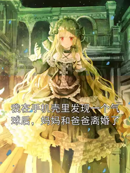 我在手机壳里发现一个气球后，妈妈和爸爸离婚了小说